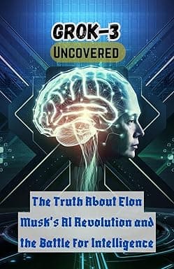 Grok 3: Uncovered: Truth About Elon Musk’s AI Revolution and the Battle for Intelligence cover image