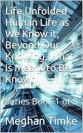 Life Unfolded Human Life as We Know it, Beyond Our Knowing, What Is Meant to Be Known: Series Book 1 of 5 cover image