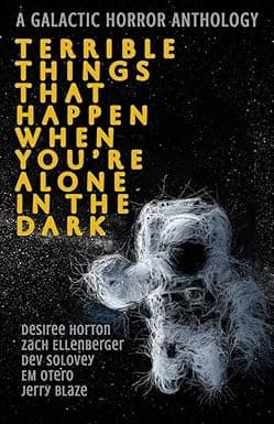 Terrible Things That Happen When You're Alone In The Dark: A Galactic Horror Anthology cover image