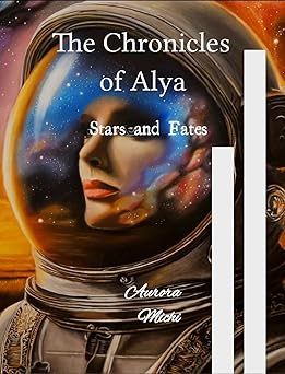 The Chronicles of Alya: Stars and Fates : A journey beyond the stars in search of destiny cover image